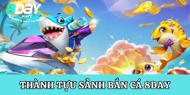 Bắn Cá 8Day Những thành tựu của sảnh bắn cá 8Day
