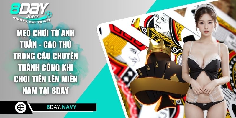 Nguyễn Văn Tuấn - Cơ Duyên Đến Với Tiến Lên Và Thu Trăm Triệu Mẹo chơi từ anh Tuấn - Cao thủ trong câu chuyện thành công khi chơi tiến lên miền Nam tại 8DAY